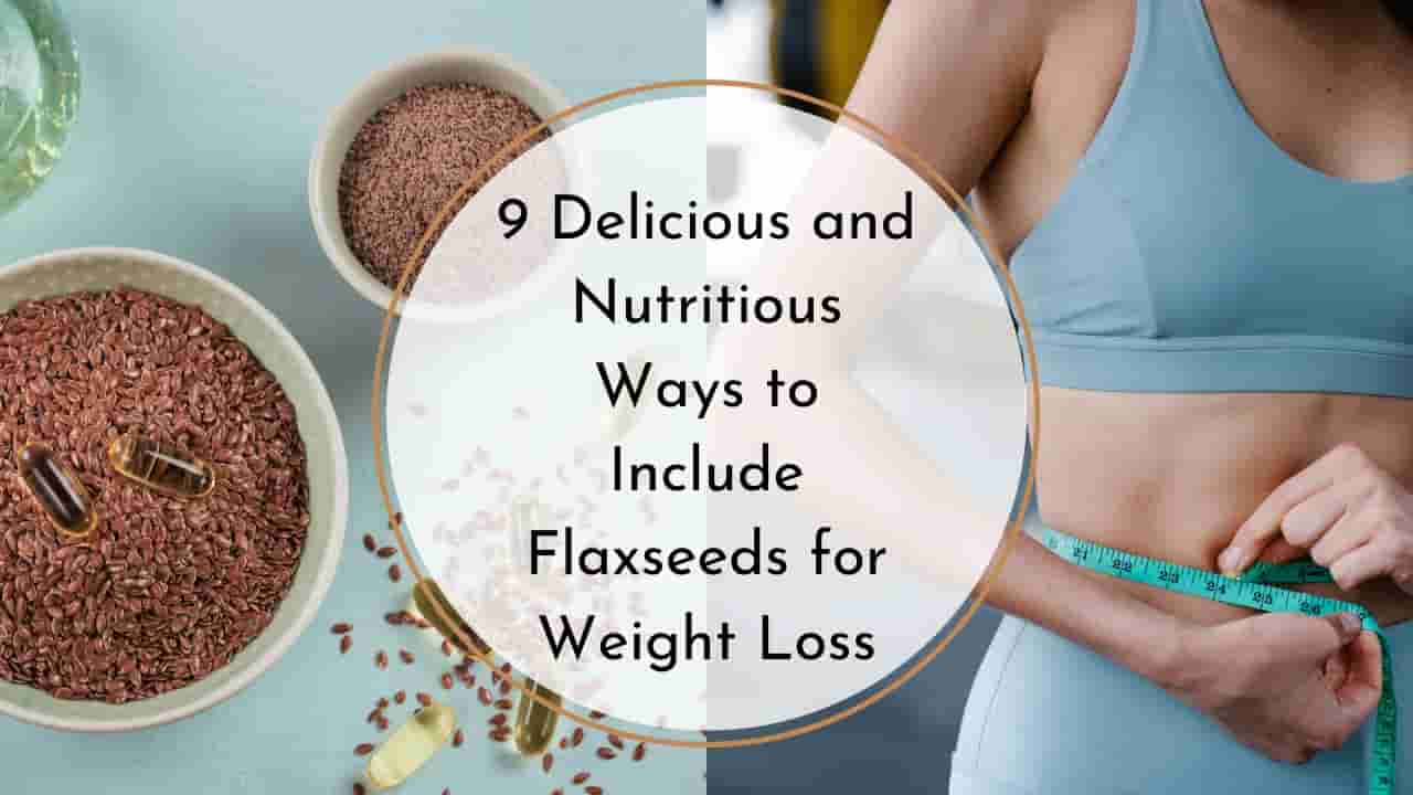 9 Delicious and Nutritious ways to consume flaxseeds for weight loss
